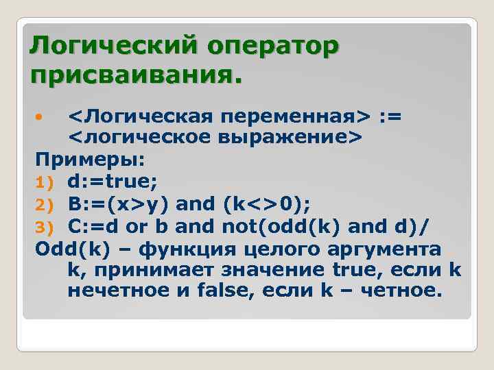 Логический оператор присваивания. <Логическая переменная> : = <логическое выражение> Примеры: 1) d: =true; 2)