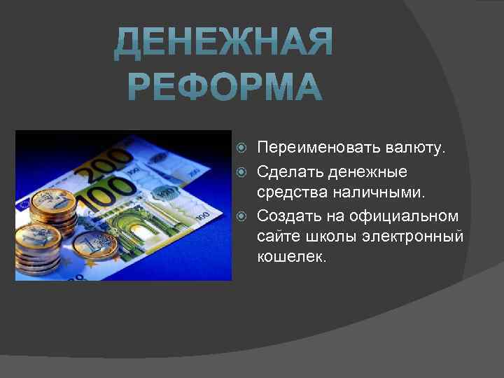Переименовать валюту. Сделать денежные средства наличными. Создать на официальном сайте школы электронный кошелек. 