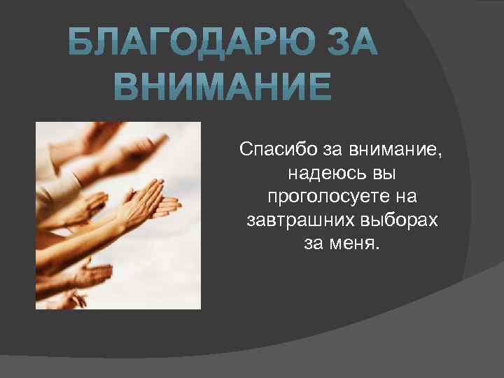 Спасибо за внимание, надеюсь вы проголосуете на завтрашних выборах за меня. 