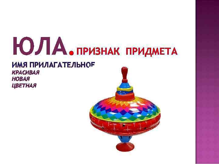 ЮЛА. ПРИЗНАК ПРИДМЕТА ИМЯ ПРИЛАГАТЕЛЬНОЕ КРАСИВАЯ НОВАЯ ЦВЕТНАЯ 