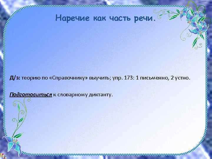 Наречие как часть речи. Д/з: теорию по «Справочнику» выучить; упр. 173: 1 письменно, 2