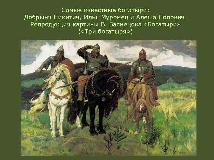 Самые известные богатыри: Добрыня Никитич, Илья Муромец и Алёша Попович. Репродукция картины В. Васнецова