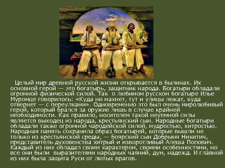 Целый мир древней русской жизни открывается в былинах. Их основной герой — это богатырь,