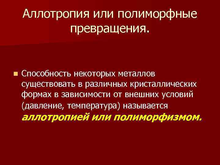 Аллотропия или полиморфные превращения. n Способность некоторых металлов существовать в различных кристаллических формах в