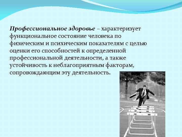 Профессиональное здоровье – характеризует функциональное состояние человека по физическим и психическим показателям с целью