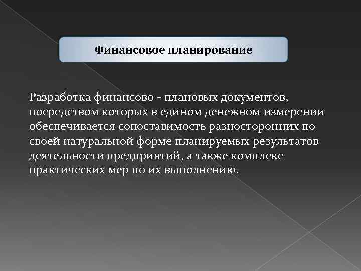 Финансовое планирование Разработка финансово плановых документов, посредством которых в едином денежном измерении обеспечивается сопоставимость