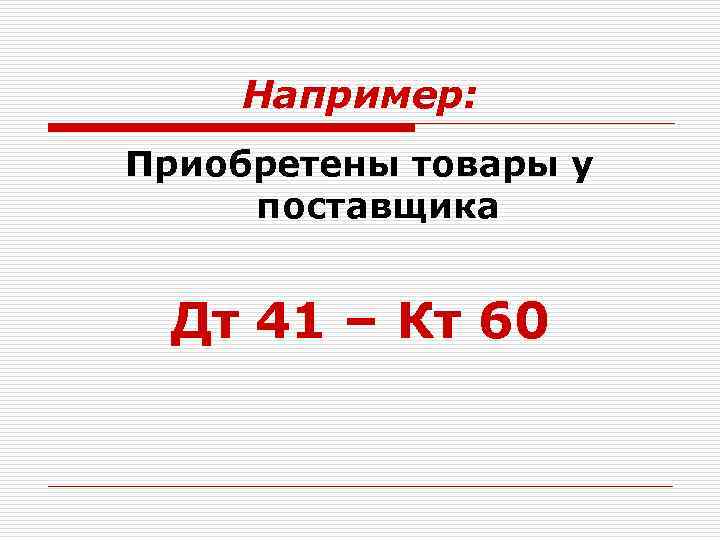 Например: Приобретены товары у поставщика Дт 41 – Кт 60 