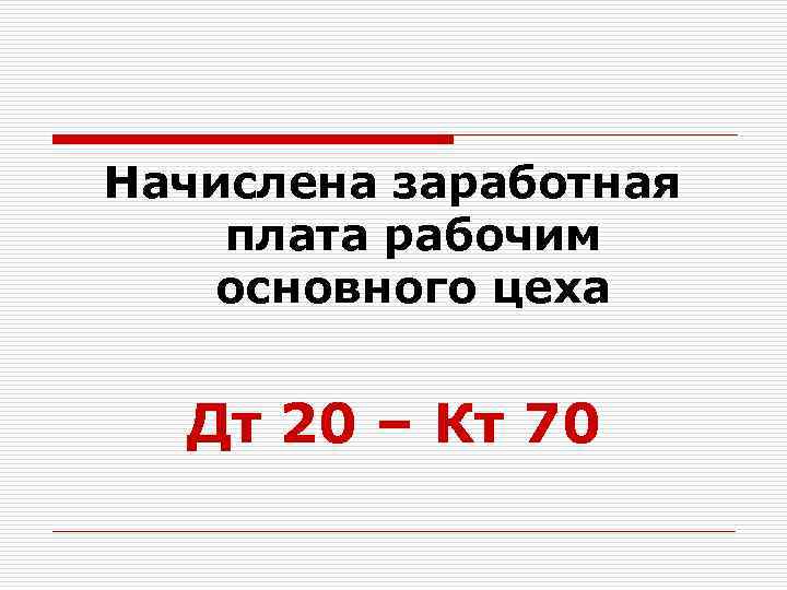 Начислена заработная плата рабочим основного цеха Дт 20 – Кт 70 