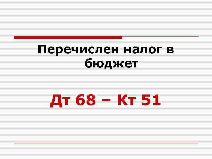 Перечислен налог в бюджет Дт 68 – Кт 51 
