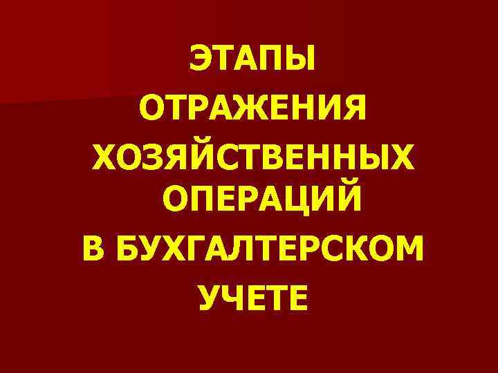 ЭТАПЫ ОТРАЖЕНИЯ ХОЗЯЙСТВЕННЫХ ОПЕРАЦИЙ В БУХГАЛТЕРСКОМ УЧЕТЕ 