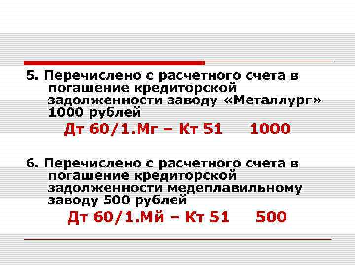 5. Перечислено с расчетного счета в погашение кредиторской задолженности заводу «Металлург» 1000 рублей Дт