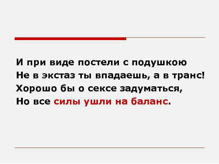 И при виде постели с подушкою Не в экстаз ты впадаешь, а в транс!