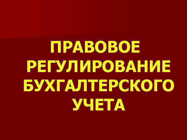 ПРАВОВОЕ РЕГУЛИРОВАНИЕ БУХГАЛТЕРСКОГО УЧЕТА 