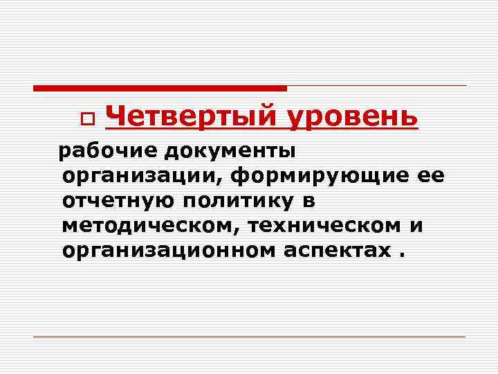 o Четвертый уровень рабочие документы организации, формирующие ее отчетную политику в методическом, техническом и