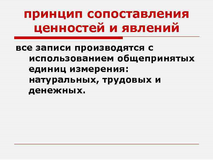 принцип сопоставления ценностей и явлений все записи производятся с использованием общепринятых единиц измерения: натуральных,