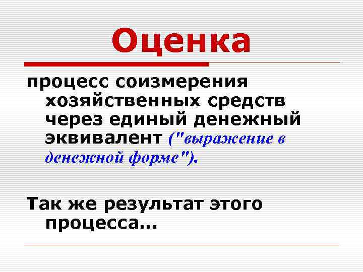 Оценка процесс соизмерения хозяйственных средств через единый денежный эквивалент ("выражение в денежной форме"). Так