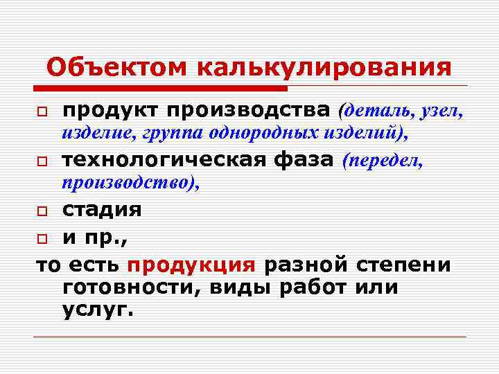 Объектом калькулирования продукт производства (деталь, узел, изделие, группа однородных изделий), o технологическая фаза (передел,