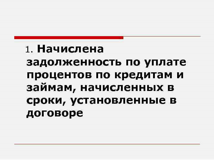  1. Начислена задолженность по уплате процентов по кредитам и займам, начисленных в сроки,