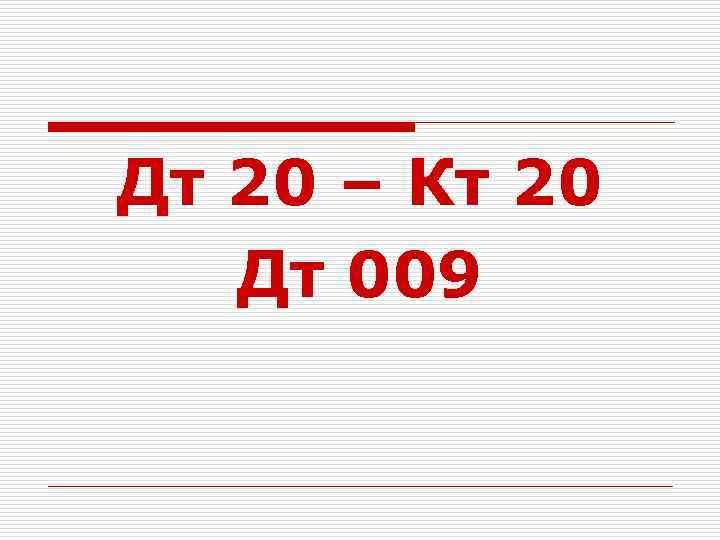 Дт 20 – Кт 20 Дт 009 