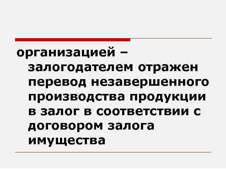 организацией – залогодателем отражен перевод незавершенного производства продукции в залог в соответствии с договором