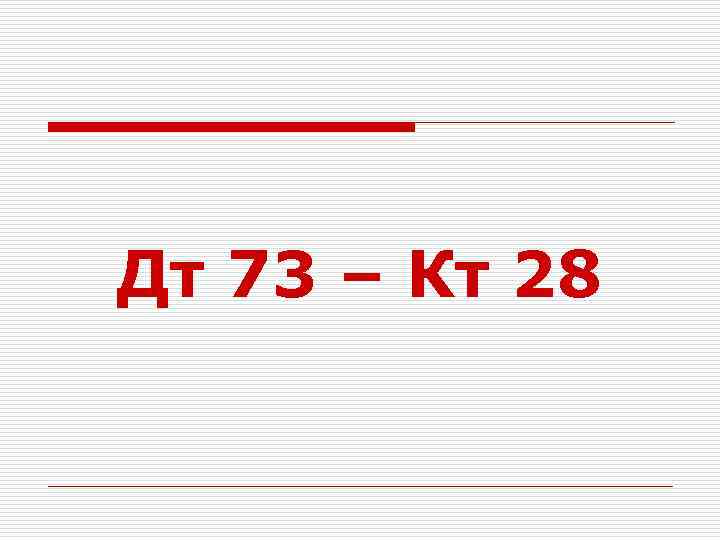 Дт 73 – Кт 28 