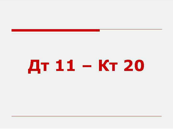 Дт 11 – Кт 20 