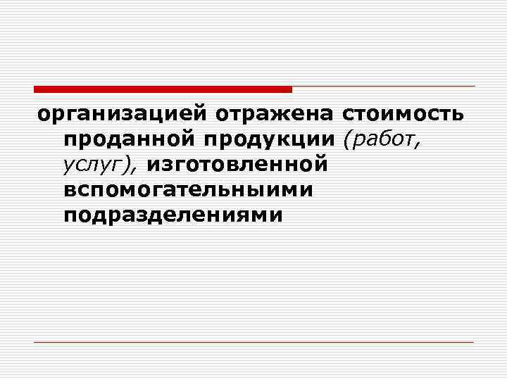организацией отражена стоимость проданной продукции (работ, услуг), изготовленной вспомогательныими подразделениями 