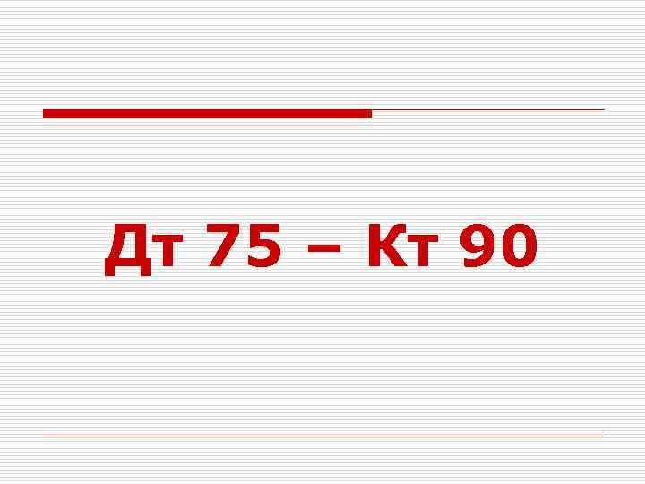Дт 75 – Кт 90 