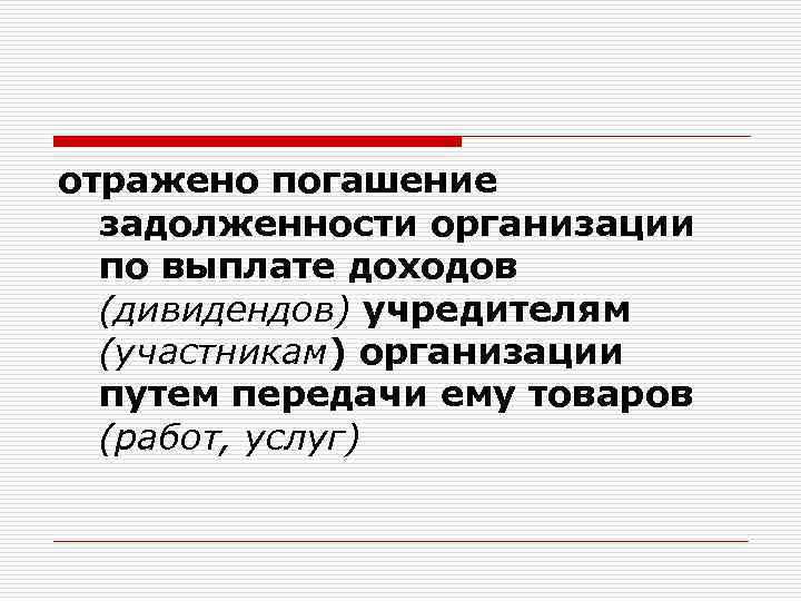 отражено погашение задолженности организации по выплате доходов (дивидендов) учредителям (участникам) организации путем передачи ему