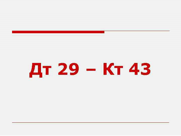 Дт 29 – Кт 43 