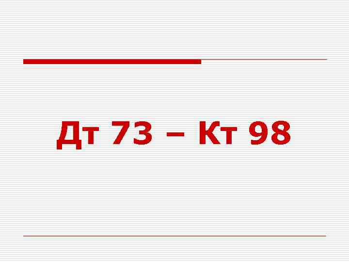 Дт 73 – Кт 98 