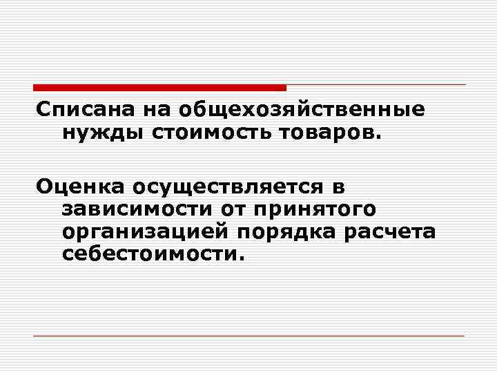 Списана на общехозяйственные нужды стоимость товаров. Оценка осуществляется в зависимости от принятого организацией порядка