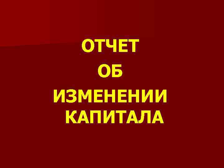 ОТЧЕТ ОБ ИЗМЕНЕНИИ КАПИТАЛА 