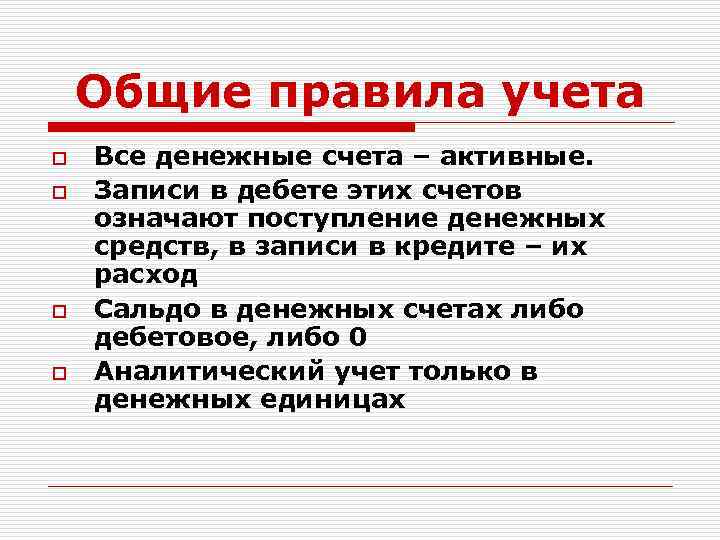Общие правила учета o o Все денежные счета – активные. Записи в дебете этих