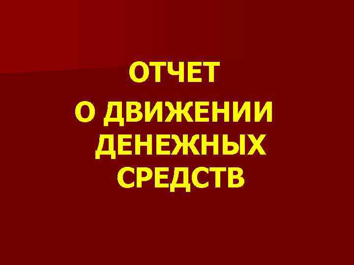 ОТЧЕТ О ДВИЖЕНИИ ДЕНЕЖНЫХ СРЕДСТВ 