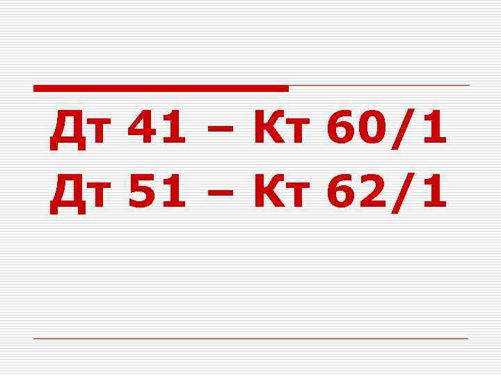 Дт 41 – Кт 60/1 Дт 51 – Кт 62/1 