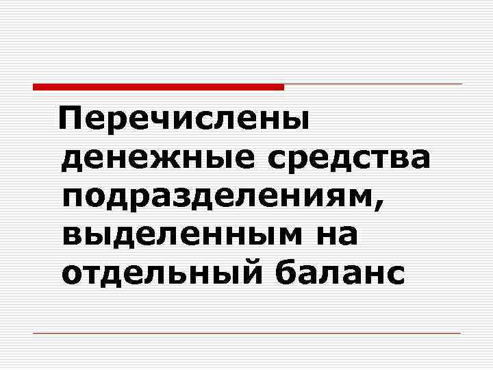  Перечислены денежные средства подразделениям, выделенным на отдельный баланс 