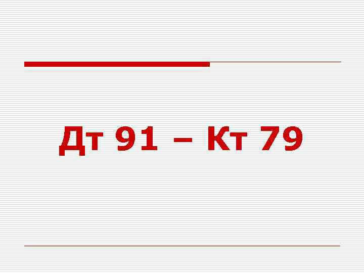 Дт 91 – Кт 79 