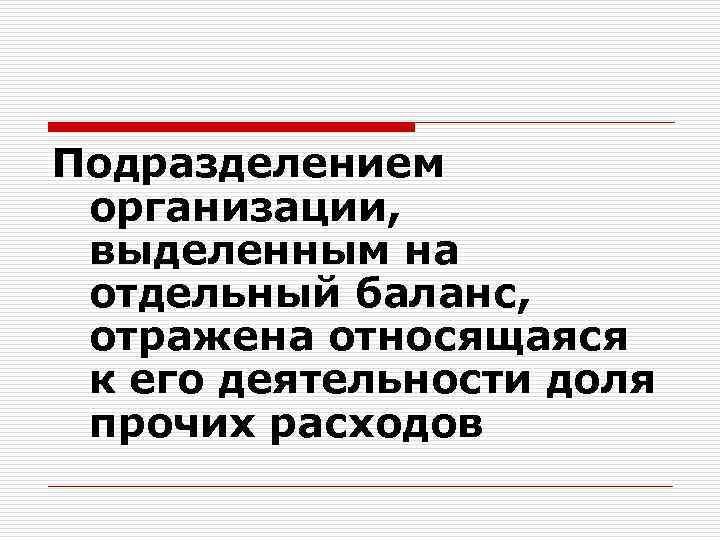 Подразделением организации, выделенным на отдельный баланс, отражена относящаяся к его деятельности доля прочих расходов