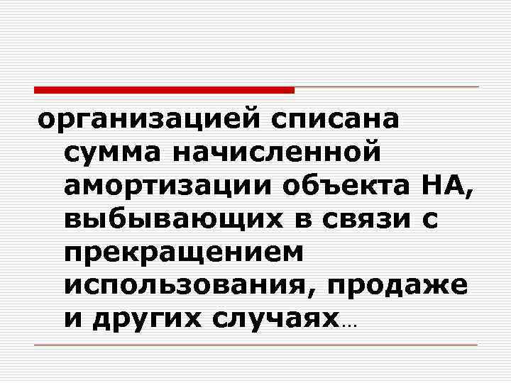 организацией списана сумма начисленной амортизации объекта НА, выбывающих в связи с прекращением использования, продаже