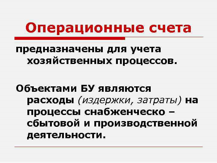 Операционные счета предназначены для учета хозяйственных процессов. Объектами БУ являются расходы (издержки, затраты) на