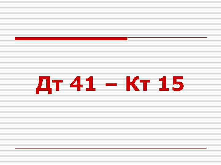 Дт 41 – Кт 15 