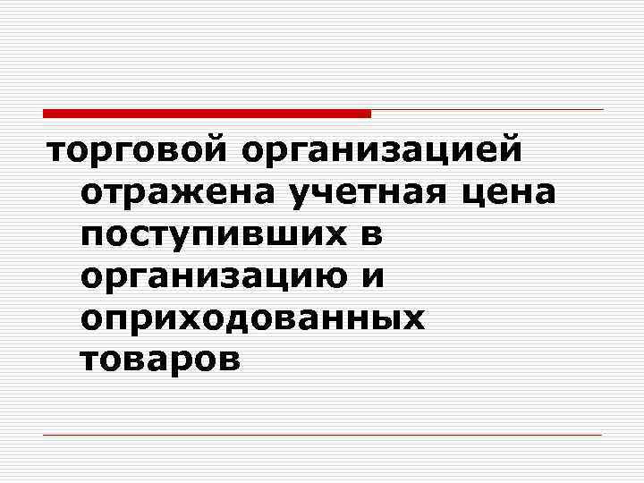 торговой организацией отражена учетная цена поступивших в организацию и оприходованных товаров 