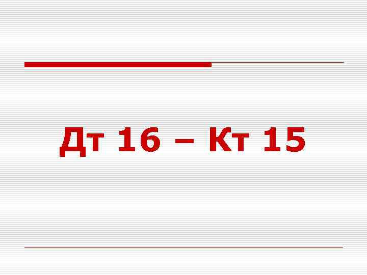 Дт 16 – Кт 15 