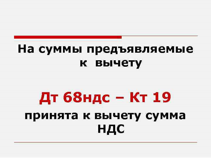 На суммы предъявляемые к вычету Дт 68 ндс – Кт 19 принята к вычету