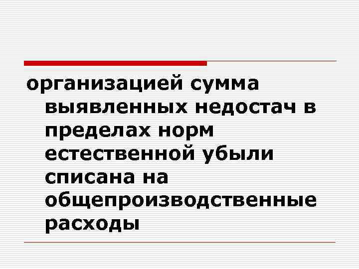 организацией сумма выявленных недостач в пределах норм естественной убыли списана на общепроизводственные расходы 