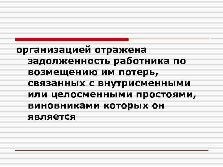 организацией отражена задолженность работника по возмещению им потерь, связанных с внутрисменными или целосменными простоями,