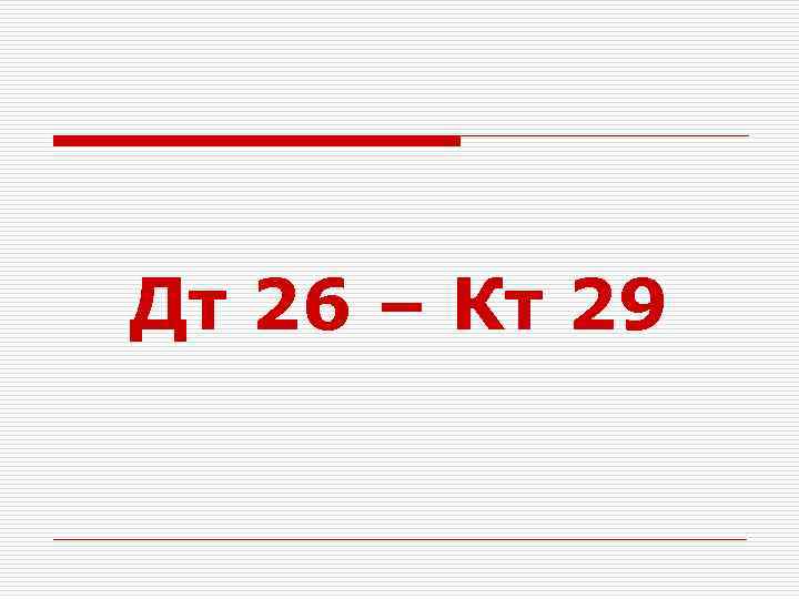 Дт 26 – Кт 29 