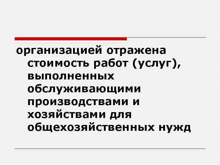организацией отражена стоимость работ (услуг), выполненных обслуживающими производствами и хозяйствами для общехозяйственных нужд 