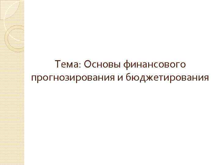 Тема: Основы финансового прогнозирования и бюджетирования 